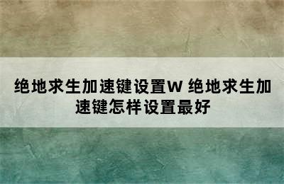 绝地求生加速键设置W 绝地求生加速键怎样设置最好